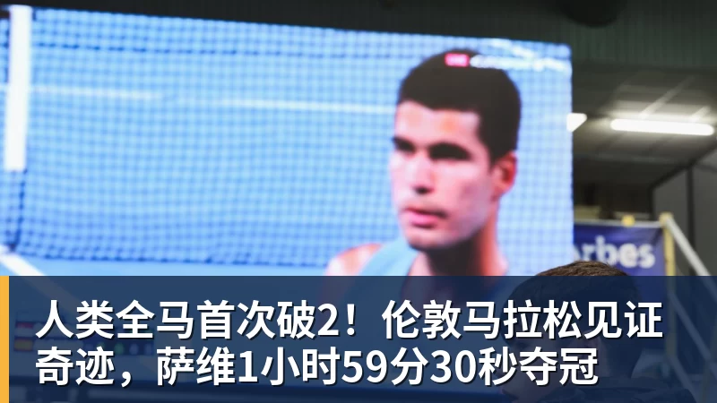 人类全马首次破2！伦敦马拉松见证奇迹，萨维1小时59分30秒夺冠
