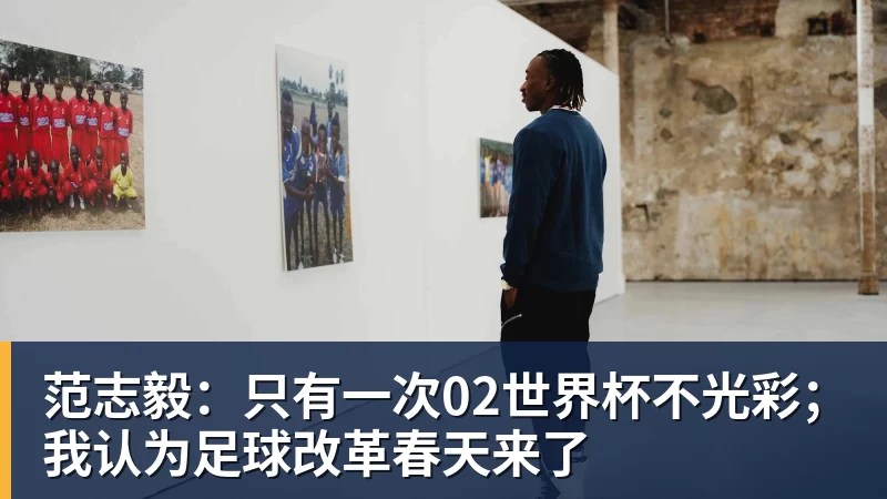 范志毅：只有一次02世界杯不光彩；我认为足球改革春天来了