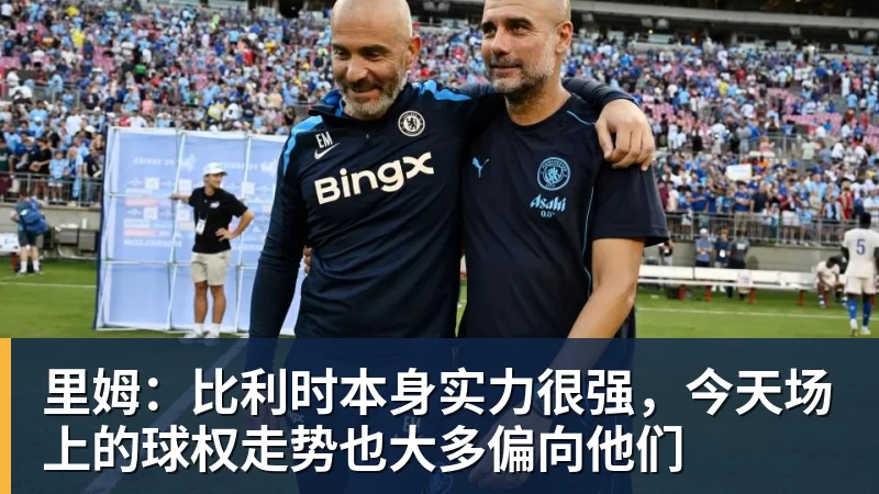 好博体育里姆：比利时本身实力很强，今天场上的球权走势也大多偏向他们