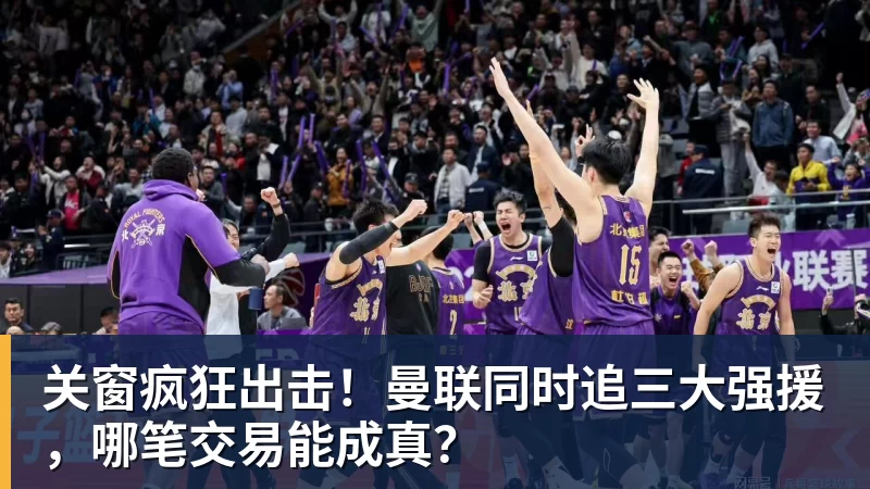 好博体育关窗疯狂出击！曼联同时追三大强援，哪笔交易能成真？
