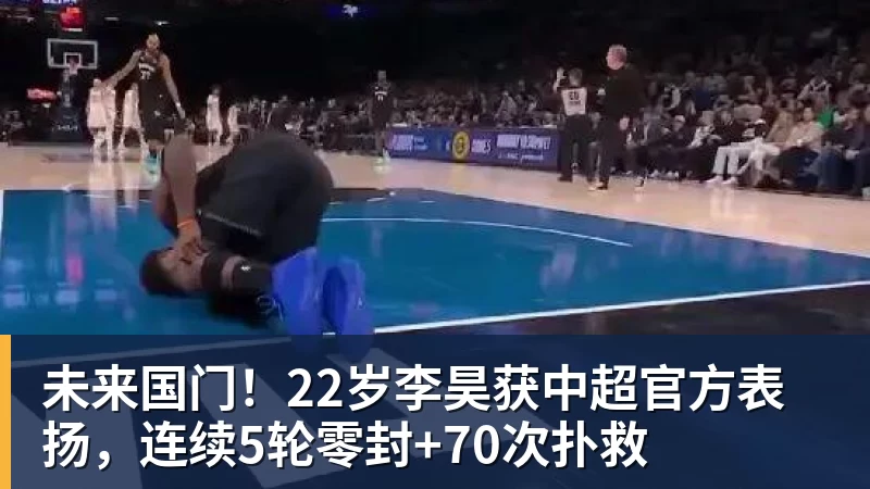 好博体育未来国门！22岁李昊获中超官方表扬，连续5轮零封+70次扑救