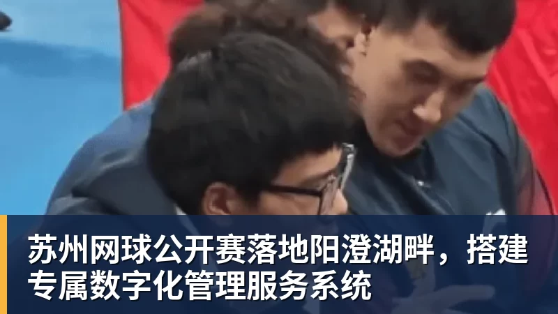 好博体育苏州网球公开赛落地阳澄湖畔，搭建专属数字化管理服务系统
