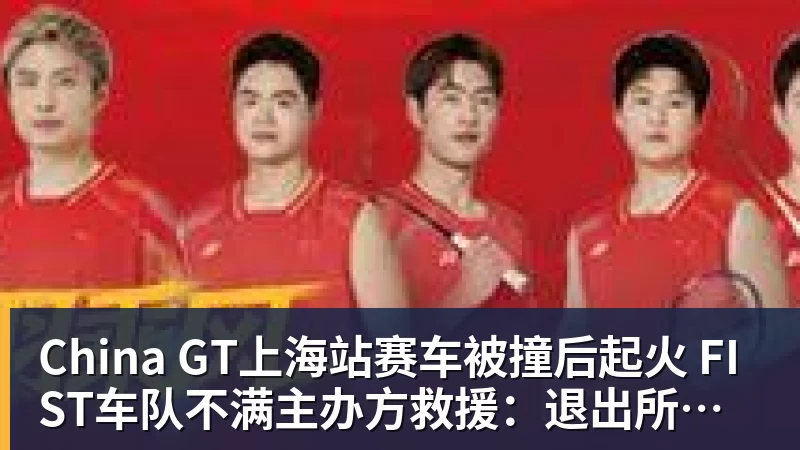 好博体育China GT上海站赛车被撞后起火 FIST车队不满主办方救援：退出所有China GT系列赛