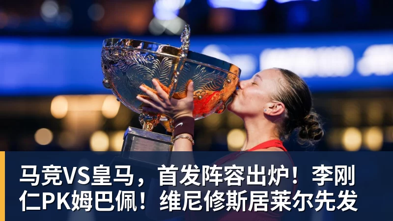 好博体育马竞VS皇马，首发阵容出炉！李刚仁PK姆巴佩！维尼修斯居莱尔先发