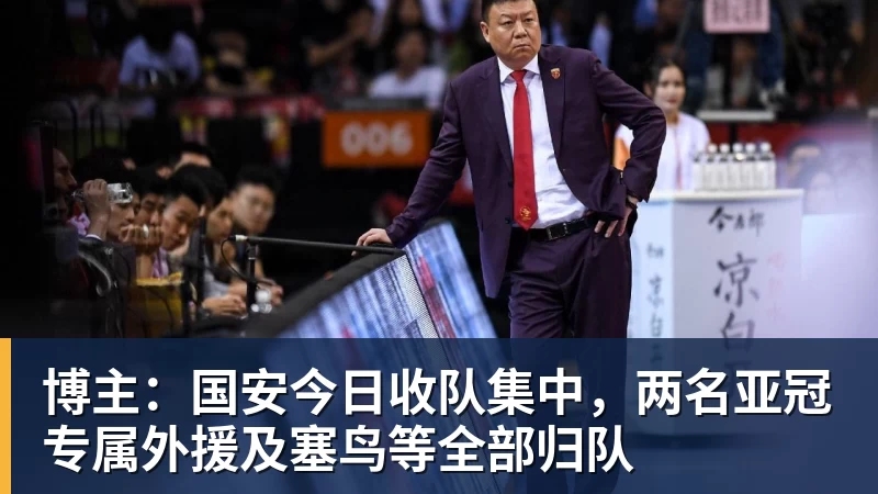 好博体育博主：国安今日收队集中，两名亚冠专属外援及塞鸟等全部归队