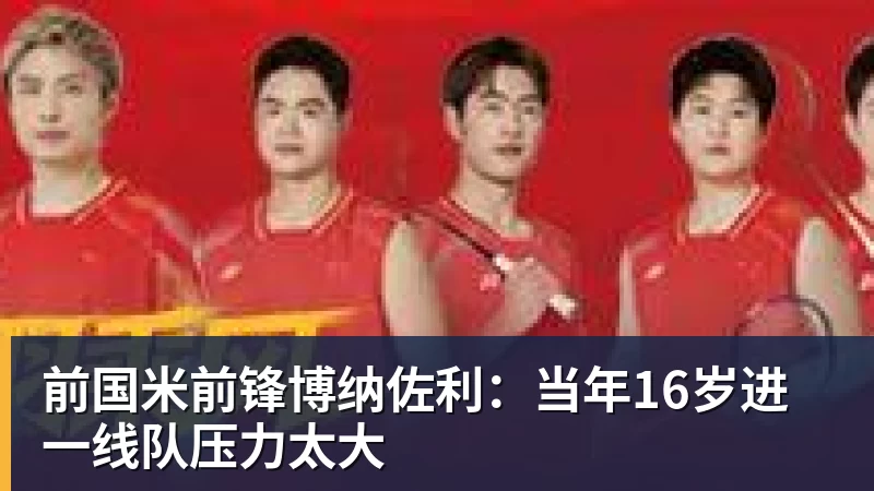 好博体育前国米前锋博纳佐利：当年16岁进一线队压力太大
