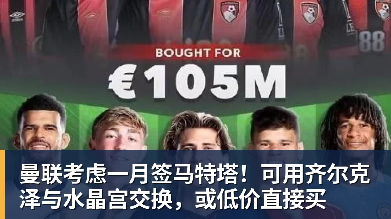 好博体育曼联考虑一月签马特塔！可用齐尔克泽与水晶宫交换，或低价直接买