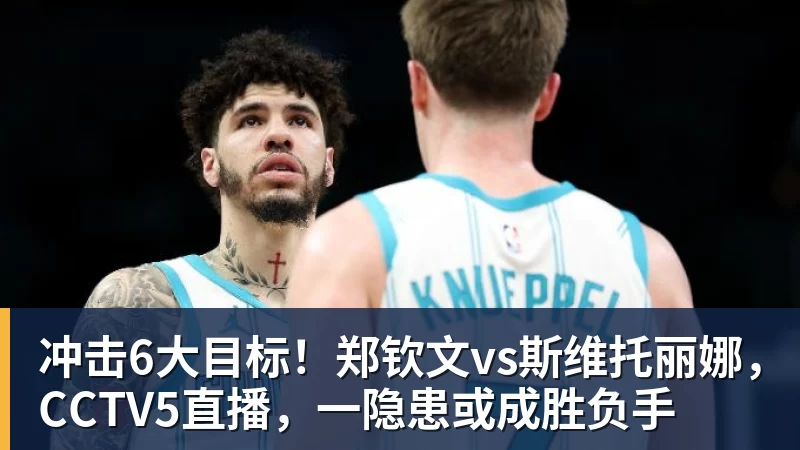 好博体育冲击6大目标！郑钦文vs斯维托丽娜，CCTV5直播，一隐患或成胜负手