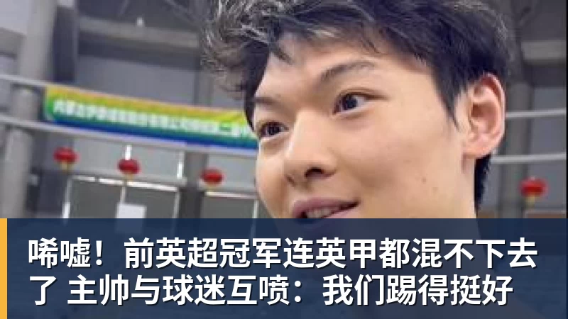 好博体育唏嘘！前英超冠军连英甲都混不下去了 主帅与球迷互喷：我们踢得挺好