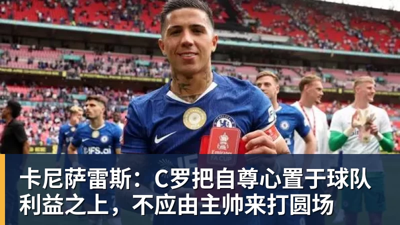 好博体育卡尼萨雷斯:C罗把自尊心置于球队利益之上,不应由主帅来打圆场