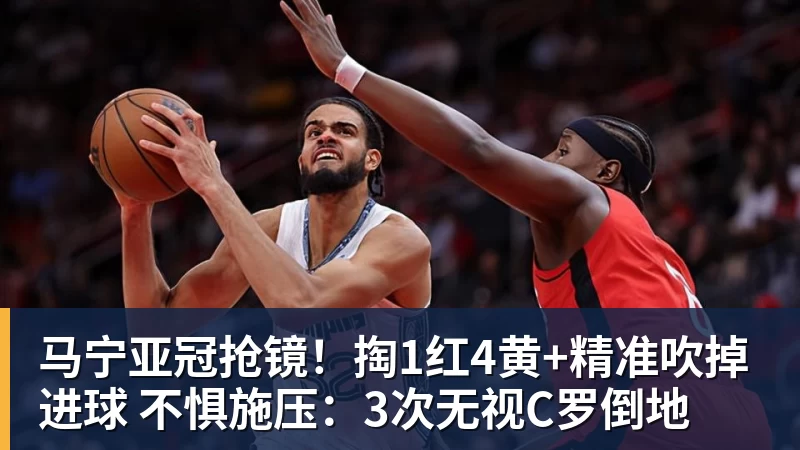 好博体育马宁亚冠抢镜！掏1红4黄+精准吹掉进球 不惧施压：3次无视C罗倒地
