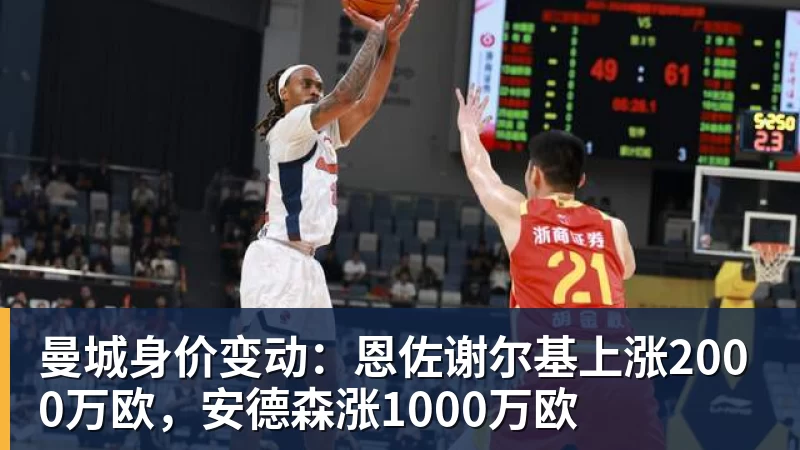 好博体育曼城身价变动：恩佐谢尔基上涨2000万欧，安德森涨1000万欧