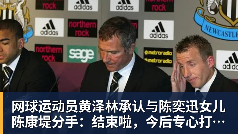 好博体育网球运动员黄泽林承认与陈奕迅女儿陈康堤分手:结束啦,今后专心打球,“离陈奕迅越来越远了”
