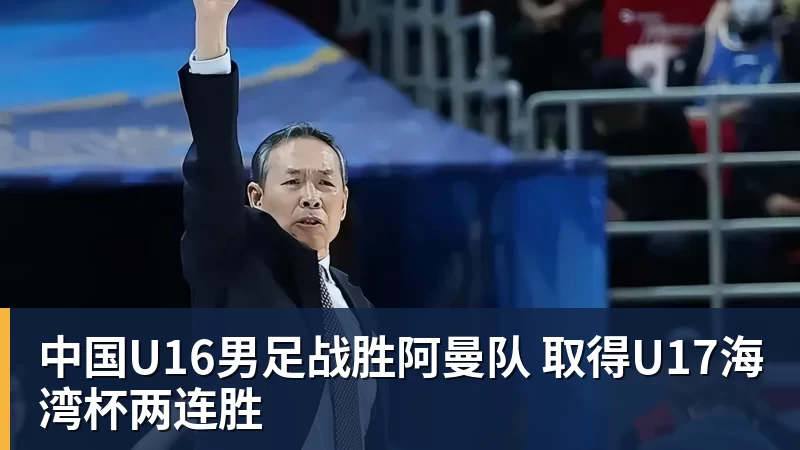 好博体育中国U16男足战胜阿曼队 取得U17海湾杯两连胜