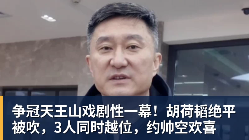 好博体育争冠天王山戏剧性一幕！胡荷韬绝平被吹，3人同时越位，约帅空欢喜