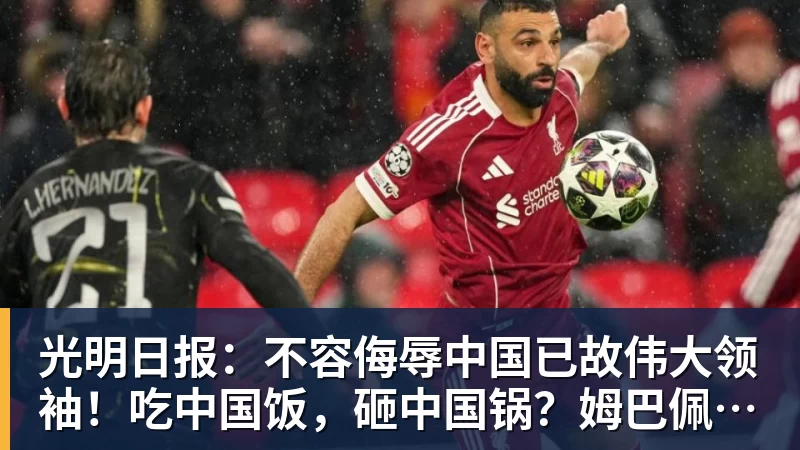 好博体育光明日报：不容侮辱中国已故伟大领袖！吃中国饭，砸中国锅？姆巴佩，不配！